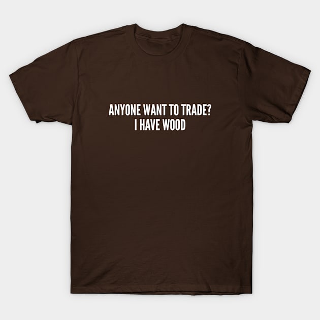 Anyone Want To Trade I Have Wood - Funny Joke Statement Humor Slogan Quotes Saying Catan T-Shirt by sillyslogans